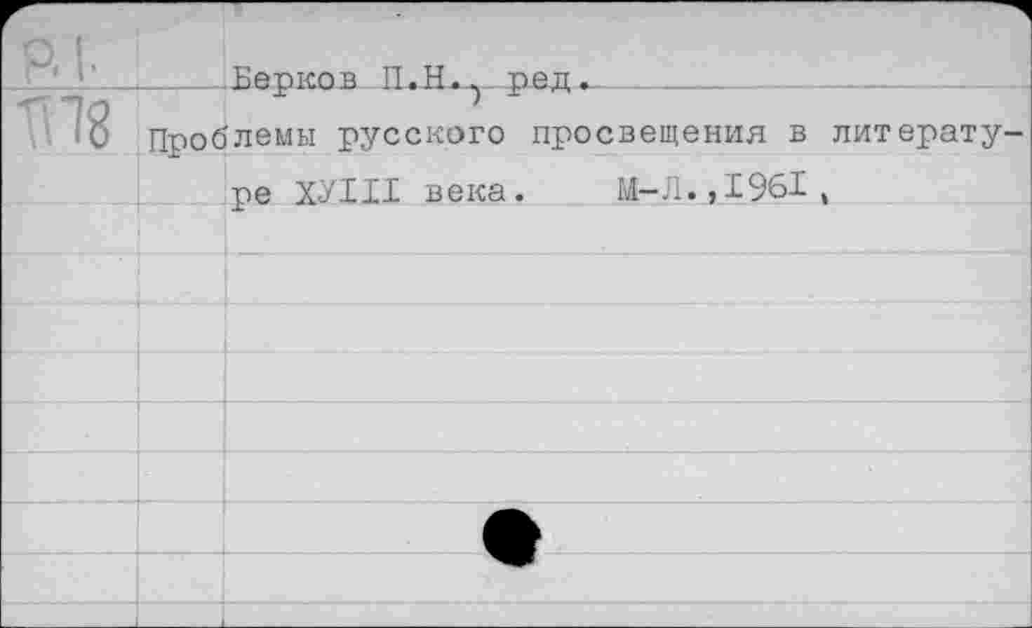 ﻿____Берков II.Н.^ ред.______
Проблемы русского просвещения в литерату ре ХУЫ1 века. М-Л.,1961,